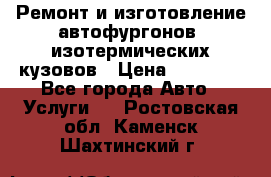 Ремонт и изготовление автофургонов, изотермических кузовов › Цена ­ 20 000 - Все города Авто » Услуги   . Ростовская обл.,Каменск-Шахтинский г.